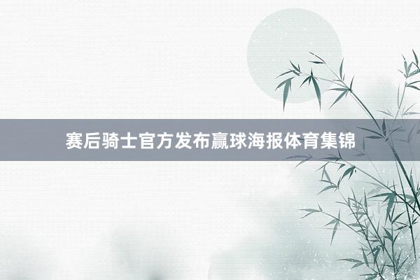 赛后骑士官方发布赢球海报体育集锦