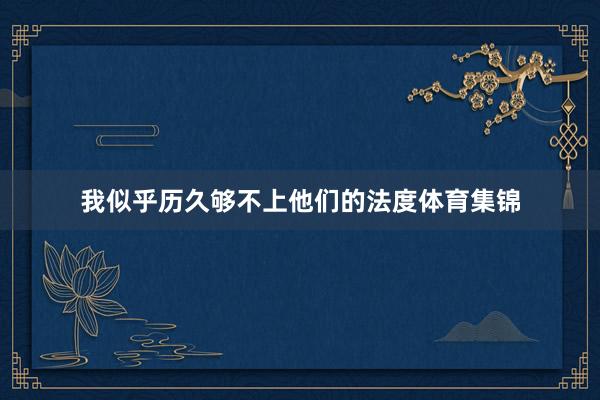 我似乎历久够不上他们的法度体育集锦