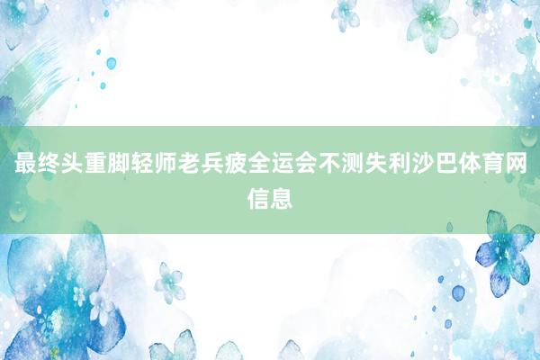 最终头重脚轻师老兵疲全运会不测失利沙巴体育网信息