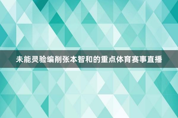 未能灵验编削张本智和的重点体育赛事直播