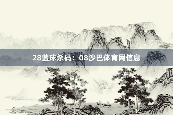 28　　蓝球杀码：08沙巴体育网信息