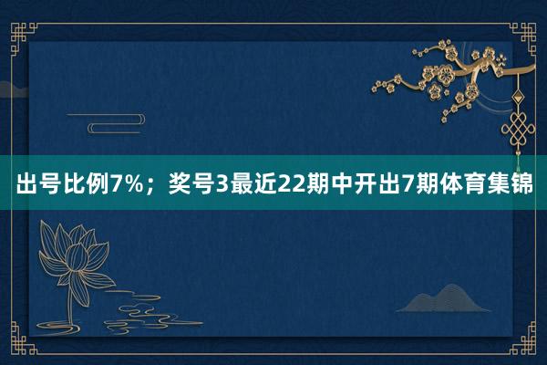 出号比例7%；　　奖号3最近22期中开出7期体育集锦