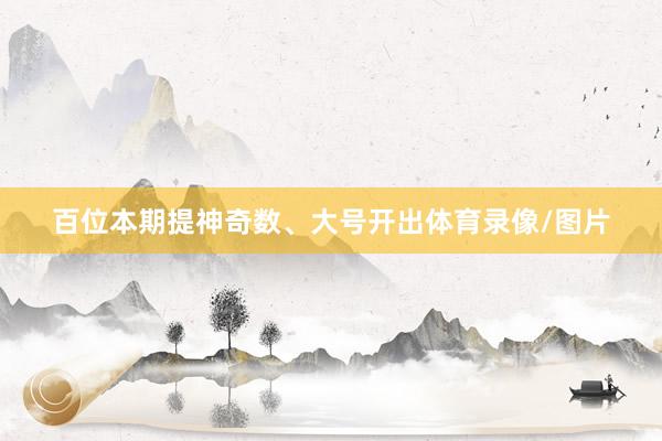 百位本期提神奇数、大号开出体育录像/图片