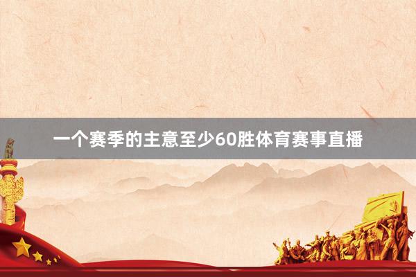 一个赛季的主意至少60胜体育赛事直播