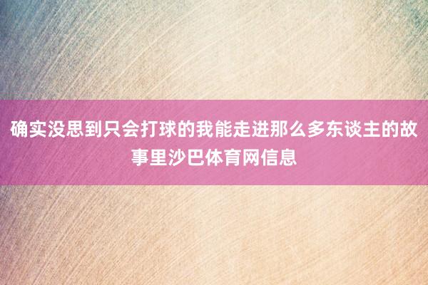 确实没思到只会打球的我能走进那么多东谈主的故事里沙巴体育网信息