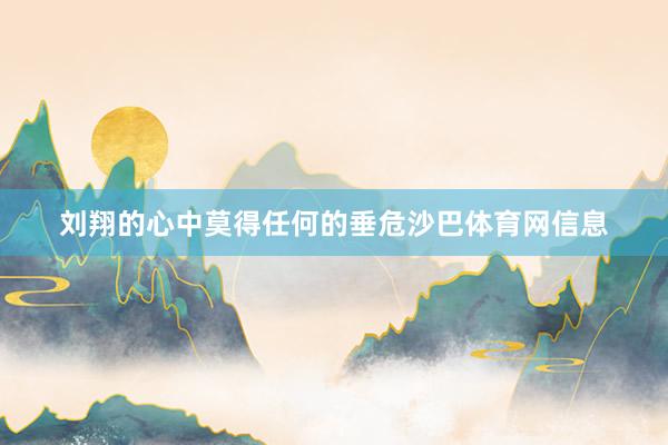 刘翔的心中莫得任何的垂危沙巴体育网信息