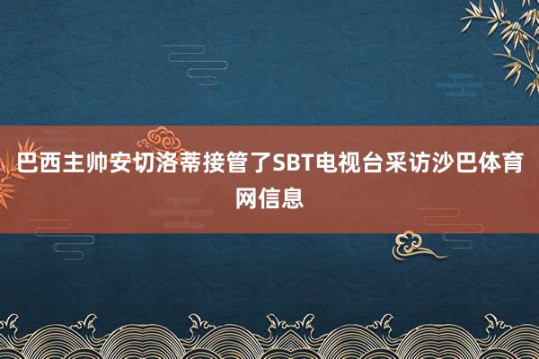 巴西主帅安切洛蒂接管了SBT电视台采访沙巴体育网信息