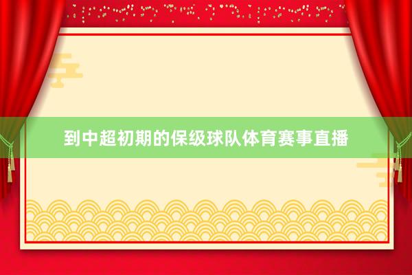 到中超初期的保级球队体育赛事直播