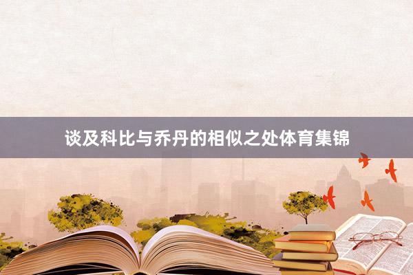 谈及科比与乔丹的相似之处体育集锦