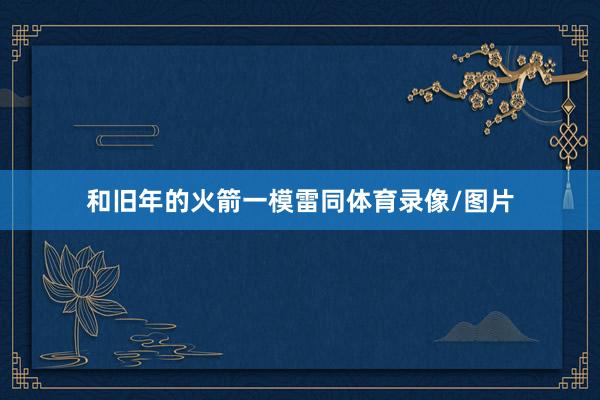 和旧年的火箭一模雷同体育录像/图片