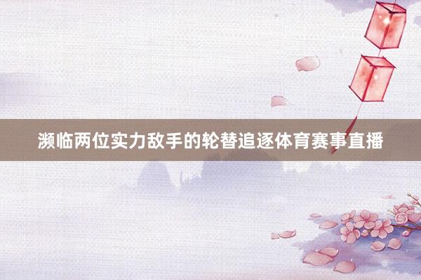 濒临两位实力敌手的轮替追逐体育赛事直播