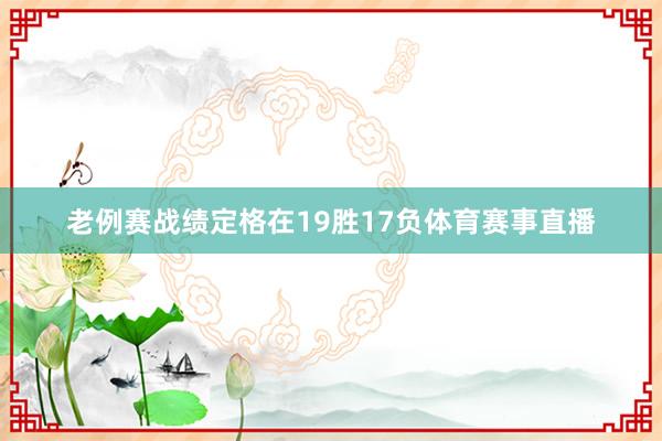 老例赛战绩定格在19胜17负体育赛事直播