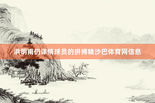 洪明甫仍详情球员的拼搏精沙巴体育网信息