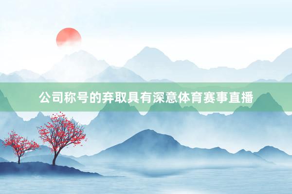 公司称号的弃取具有深意体育赛事直播