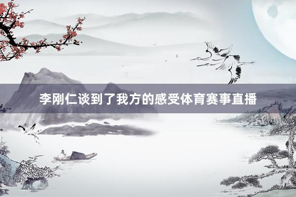 李刚仁谈到了我方的感受体育赛事直播