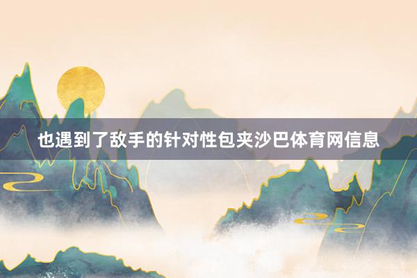 也遇到了敌手的针对性包夹沙巴体育网信息