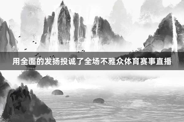 用全面的发扬投诚了全场不雅众体育赛事直播
