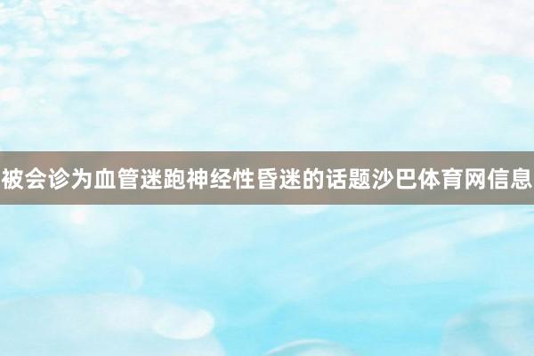 被会诊为血管迷跑神经性昏迷的话题沙巴体育网信息
