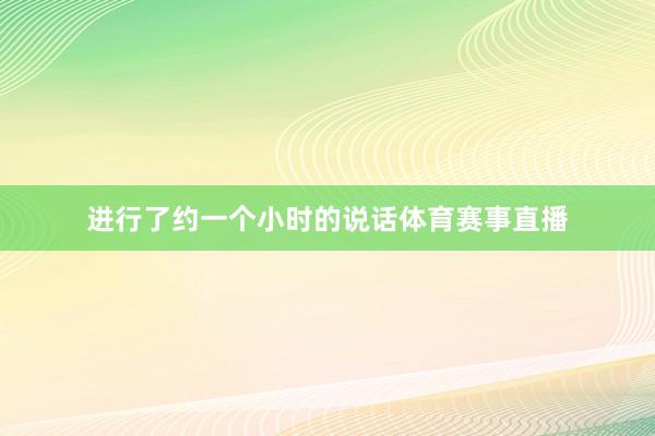 进行了约一个小时的说话体育赛事直播