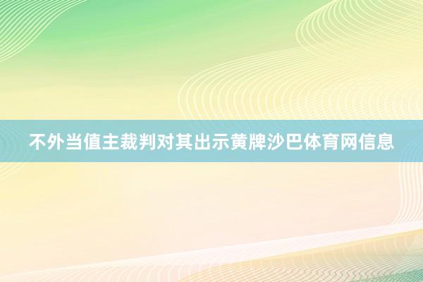 不外当值主裁判对其出示黄牌沙巴体育网信息