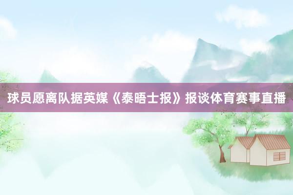 球员愿离队据英媒《泰晤士报》报谈体育赛事直播