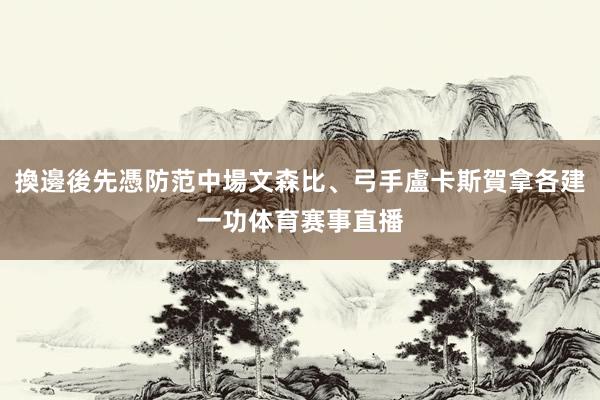 換邊後先憑防范中場文森比、弓手盧卡斯賀拿各建一功体育赛事直播