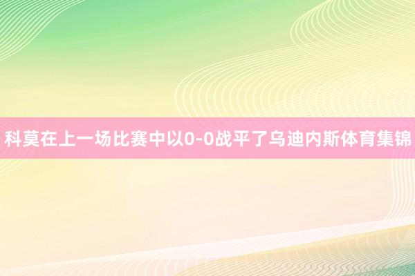 科莫在上一场比赛中以0-0战平了乌迪内斯体育集锦