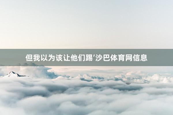 但我以为该让他们踢’沙巴体育网信息
