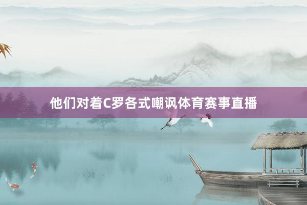 他们对着C罗各式嘲讽体育赛事直播