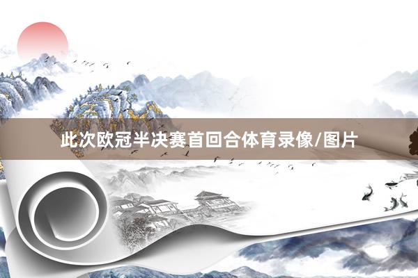 此次欧冠半决赛首回合体育录像/图片