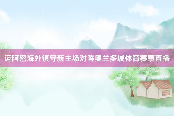 迈阿密海外镇守新主场对阵奥兰多城体育赛事直播
