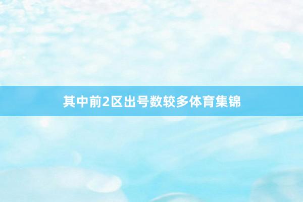 其中前2区出号数较多体育集锦