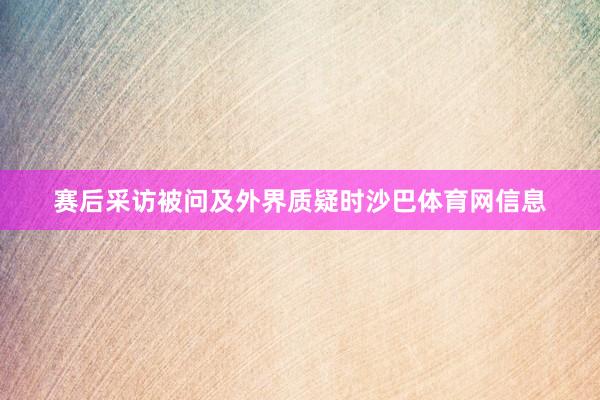 赛后采访被问及外界质疑时沙巴体育网信息