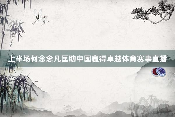 上半场何念念凡匡助中国赢得卓越体育赛事直播