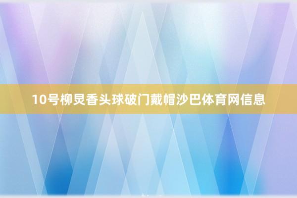 10号柳炅香头球破门戴帽沙巴体育网信息