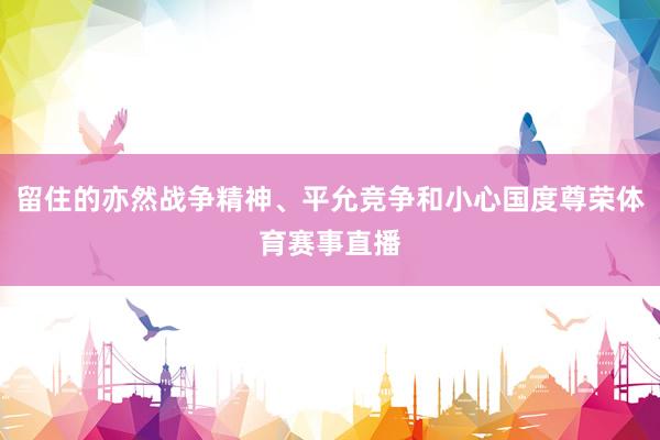 留住的亦然战争精神、平允竞争和小心国度尊荣体育赛事直播
