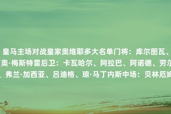 皇马主场对战皇家奥维耶多大名单门将：库尔图瓦、弗兰·冈萨雷斯、塞尔吉奥·梅斯特雷后卫：卡瓦哈尔、阿拉巴、阿诺德、劳尔·阿森西奥、卡雷拉斯、弗兰·加西亚、吕迪格、琼·马丁内斯中场：贝林厄姆、卡马文加、琼阿梅尼、蒂亚戈·皮塔奇、塞萨尔·帕拉西奥斯时尚：维尼修斯、姆巴佩、贡萨洛·加西亚、布拉欣·迪亚斯、马斯坦托诺、丹尼尔·亚涅斯    体育录像/图片
