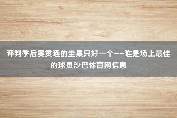 评判季后赛贯通的圭臬只好一个——谁是场上最佳的球员沙巴体育网信息