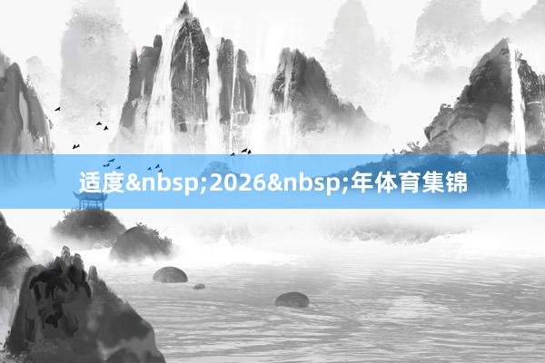 适度&nbsp;2026&nbsp;年体育集锦