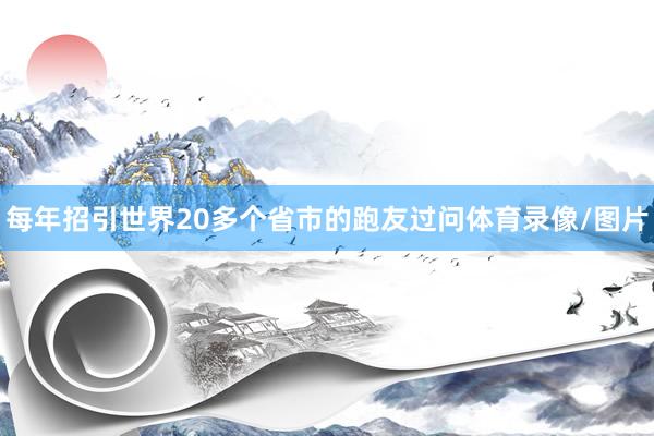 每年招引世界20多个省市的跑友过问体育录像/图片
