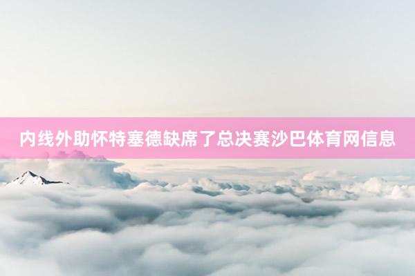 内线外助怀特塞德缺席了总决赛沙巴体育网信息
