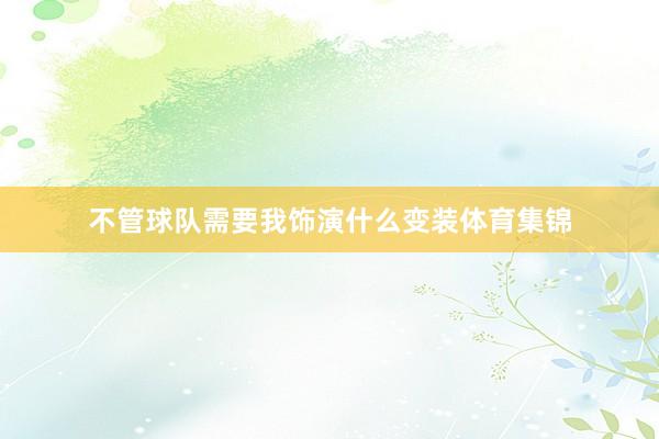 不管球队需要我饰演什么变装体育集锦