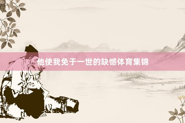 他使我免于一世的缺憾体育集锦
