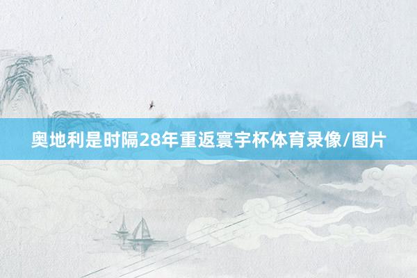奥地利是时隔28年重返寰宇杯体育录像/图片
