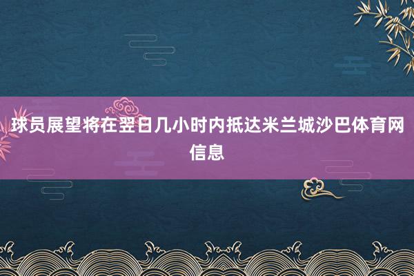 球员展望将在翌日几小时内抵达米兰城沙巴体育网信息