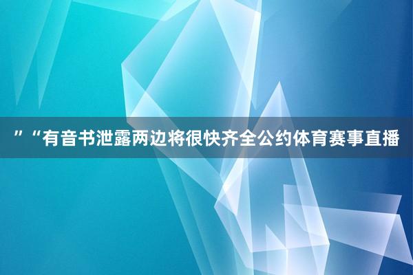 ”“有音书泄露两边将很快齐全公约体育赛事直播