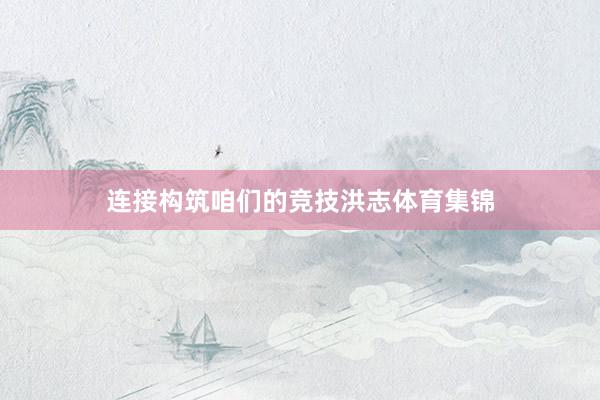 连接构筑咱们的竞技洪志体育集锦