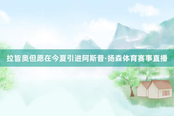 拉皆奥但愿在今夏引进阿斯普·扬森体育赛事直播