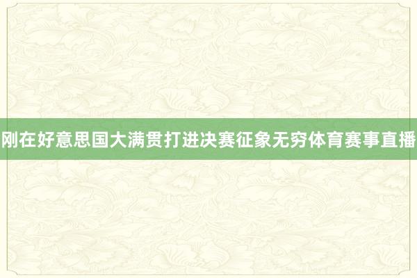 刚在好意思国大满贯打进决赛征象无穷体育赛事直播