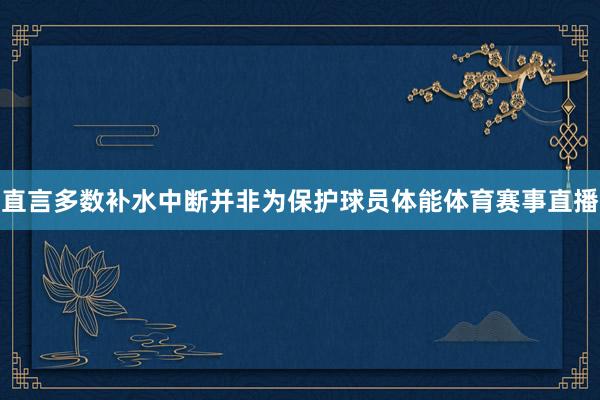 直言多数补水中断并非为保护球员体能体育赛事直播